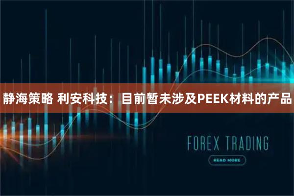 静海策略 利安科技：目前暂未涉及PEEK材料的产品