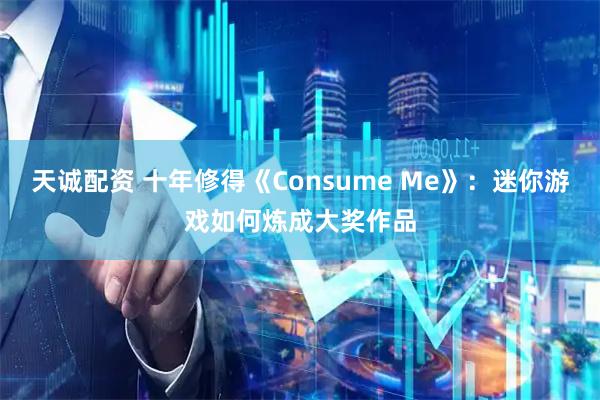 天诚配资 十年修得《Consume Me》：迷你游戏如何炼成大奖作品