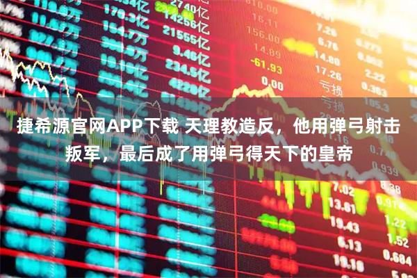 捷希源官网APP下载 天理教造反，他用弹弓射击叛军，最后成了用弹弓得天下的皇帝