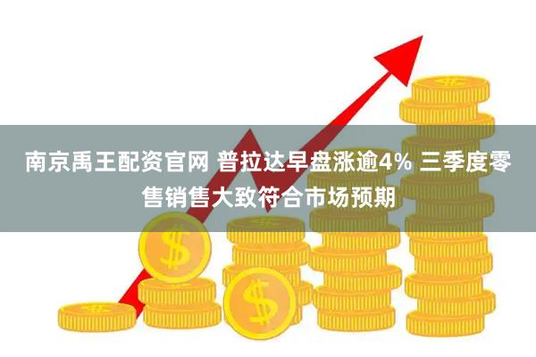 南京禹王配资官网 普拉达早盘涨逾4% 三季度零售销售大致符合市场预期