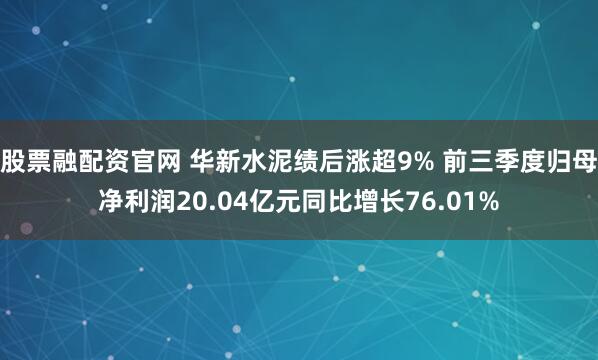 股票融配资官网 华新水泥绩后涨超9% 前三季度归母净利润20.04亿元同比增长76.01%