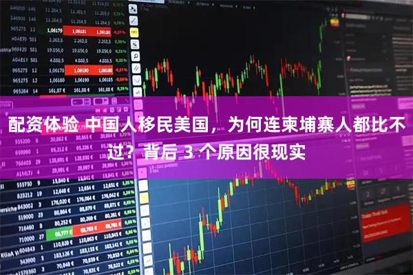 配资体验 中国人移民美国，为何连柬埔寨人都比不过？背后 3 个原因很现实