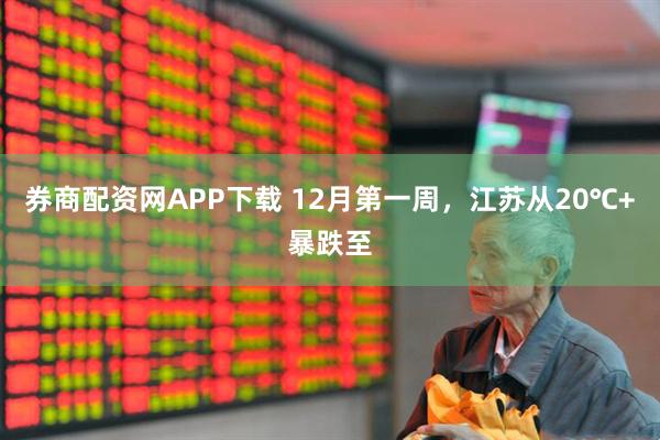 券商配资网APP下载 12月第一周，江苏从20℃+暴跌至