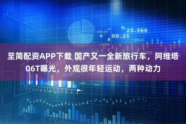 至简配资APP下载 国产又一全新旅行车，阿维塔06T曝光，外观很年轻运动，两种动力