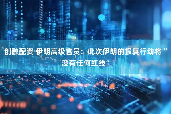 创融配资 伊朗高级官员：此次伊朗的报复行动将“没有任何红线”