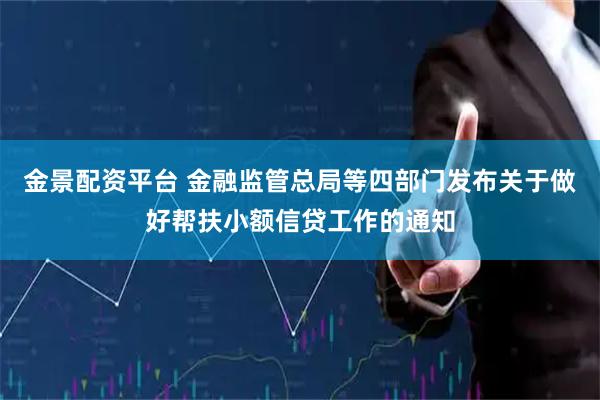 金景配资平台 金融监管总局等四部门发布关于做好帮扶小额信贷工作的通知