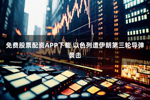 免费股票配资APP下载 以色列遭伊朗第三轮导弹袭击