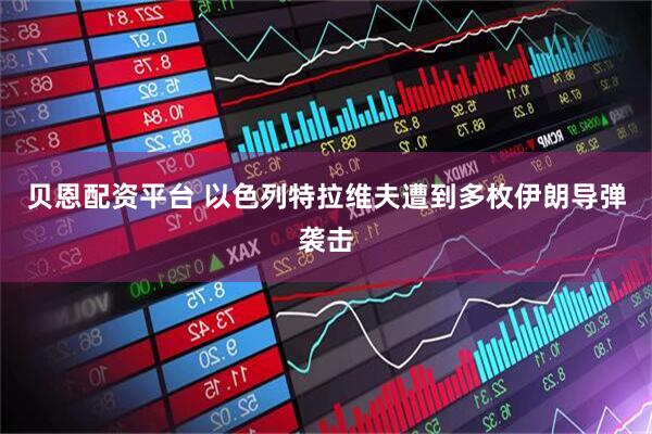 贝恩配资平台 以色列特拉维夫遭到多枚伊朗导弹袭击