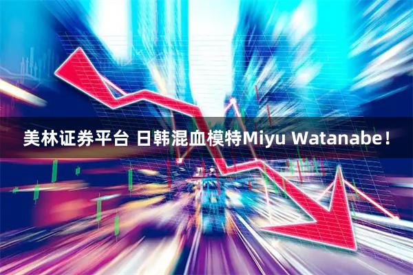美林证券平台 日韩混血模特Miyu Watanabe！