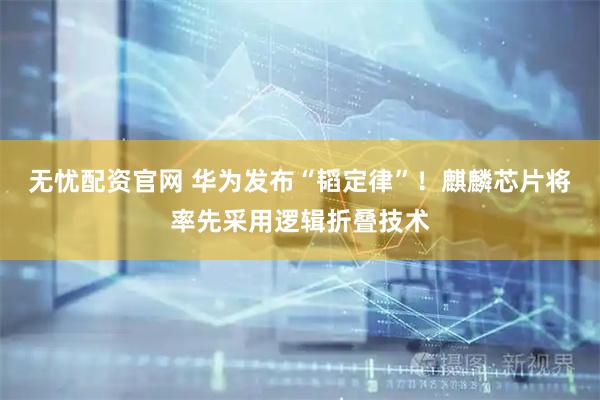 无忧配资官网 华为发布“韬定律”！麒麟芯片将率先采用逻辑折叠技术